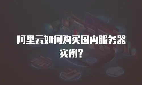 阿里云如何购买国内服务器实例？
