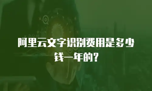 阿里云文字识别费用是多少钱一年的？