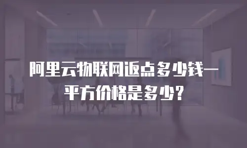 阿里云物联网返点多少钱一平方价格是多少？