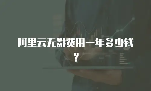 阿里云无影费用一年多少钱？