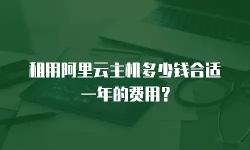 租用阿里云主机多少钱合适一年的费用？