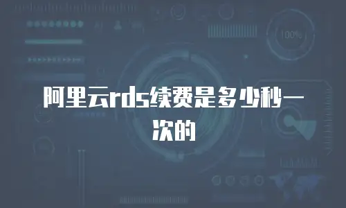 阿里云rds续费是多少秒一次的
