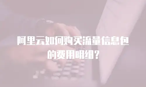 阿里云如何购买流量信息包的费用明细？