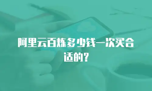 阿里云百炼多少钱一次买合适的？