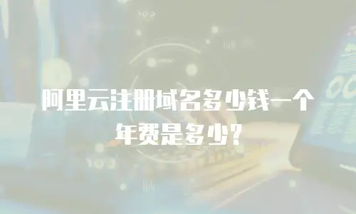 阿里云注册域名多少钱一个年费是多少？