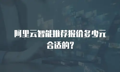 阿里云智能推荐报价多少元合适的？