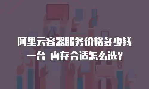 阿里云容器服务价格多少钱一台 内存合适怎么选？