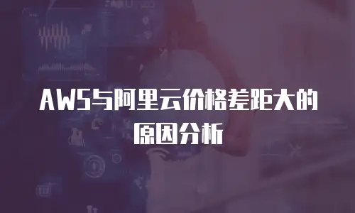 AWS与阿里云价格差距大的原因分析