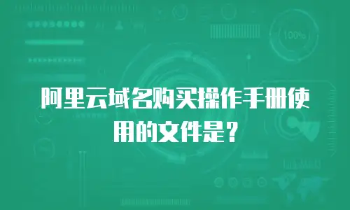 阿里云域名购买操作手册使用的文件是？