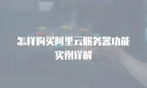 怎样购买阿里云服务器功能实例详解