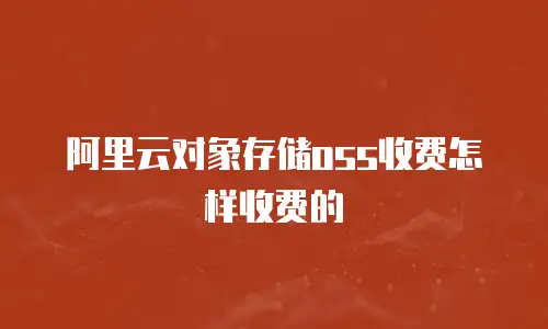 阿里云对象存储oss收费怎样收费的