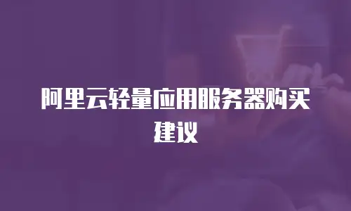 阿里云轻量应用服务器购买建议