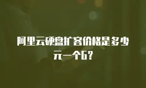 阿里云硬盘扩容价格是多少元一个G？
