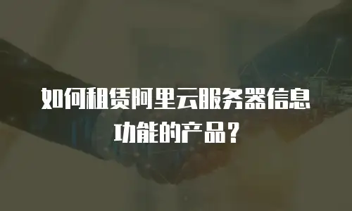 如何租赁阿里云服务器信息功能的产品？
