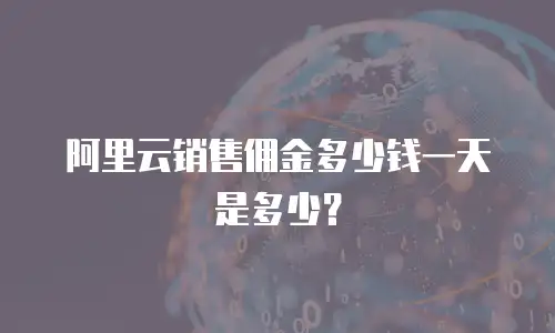 阿里云销售佣金多少钱一天是多少？