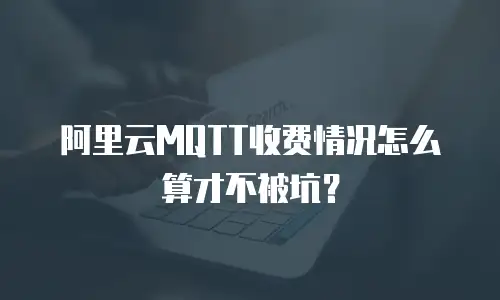 阿里云MQTT收费情况怎么算才不被坑？