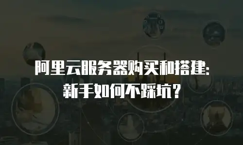 阿里云服务器购买和搭建：新手如何不踩坑？