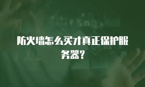 防火墙怎么买才真正保护服务器？