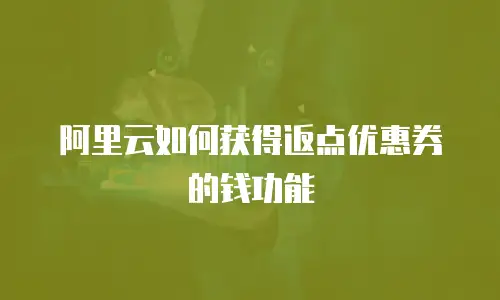 阿里云如何获得返点优惠券的钱功能