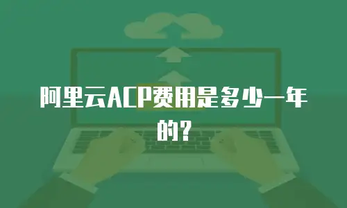 阿里云ACP费用是多少一年的？