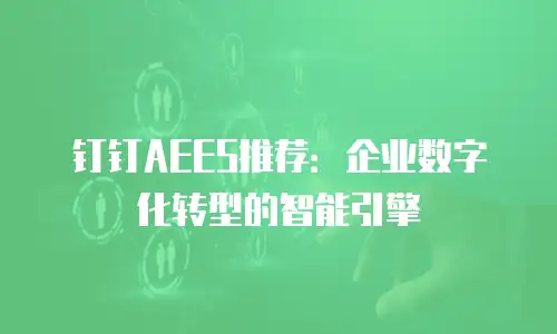 钉钉AEES推荐：企业数字化转型的智能引擎