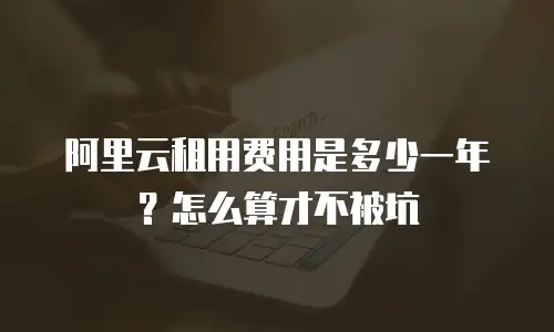 阿里云租用费用是多少一年？怎么算才不被坑