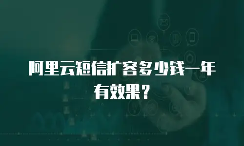 阿里云短信扩容多少钱一年有效果？