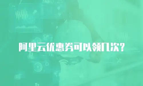 阿里云优惠券可以领几次？