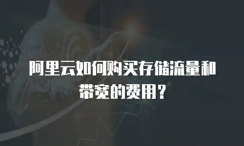 阿里云如何购买存储流量和带宽的费用？