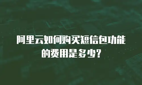 阿里云如何购买短信包功能的费用是多少？