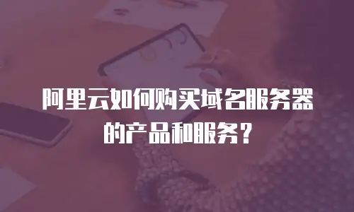 阿里云如何购买域名服务器的产品和服务？
