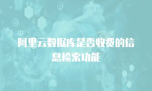 阿里云数据库是否收费的信息检索功能