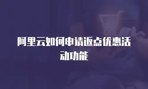阿里云如何申请返点优惠活动功能