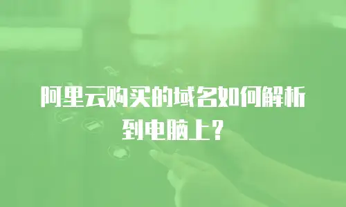 阿里云购买的域名如何解析到电脑上？