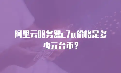 阿里云服务器c7a价格是多少元台币？