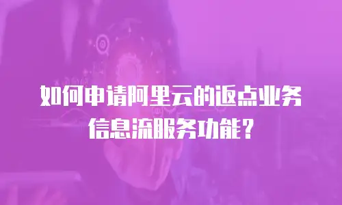 如何申请阿里云的返点业务信息流服务功能？