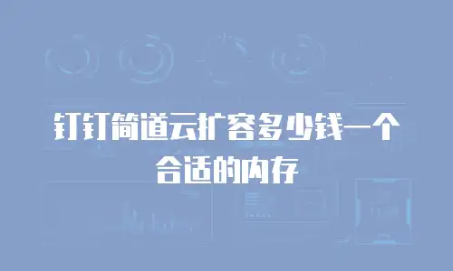 钉钉简道云扩容多少钱一个合适的内存