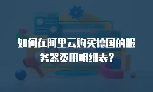 如何在阿里云购买德国的服务器费用明细表？