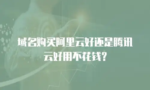 域名购买阿里云好还是腾讯云好用不花钱？