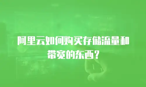 阿里云如何购买存储流量和带宽的东西？