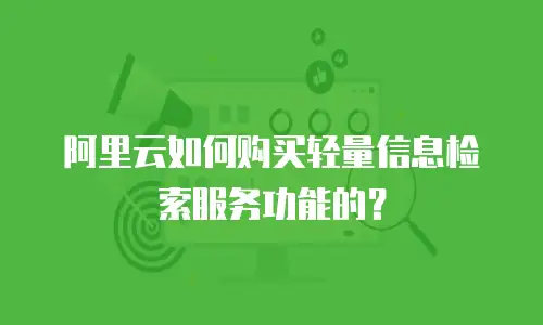 阿里云如何购买轻量信息检索服务功能的？