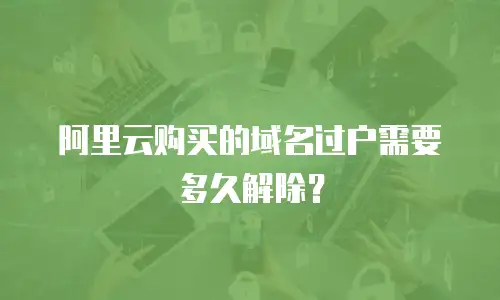 阿里云购买的域名过户需要多久解除？
