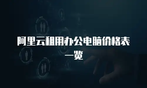 阿里云租用办公电脑价格表一览