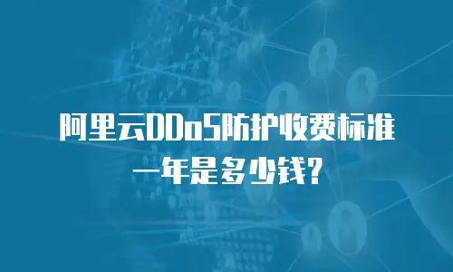 阿里云DDoS防护收费标准一年是多少钱？