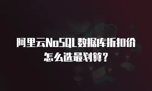 阿里云NoSQL数据库折扣价怎么选最划算？