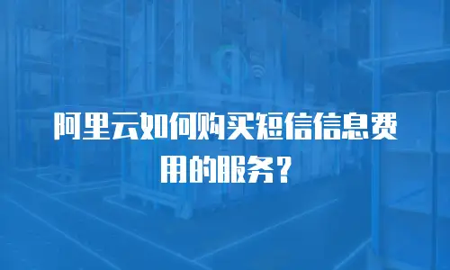 阿里云如何购买短信信息费用的服务？