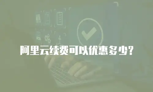 阿里云续费可以优惠多少？