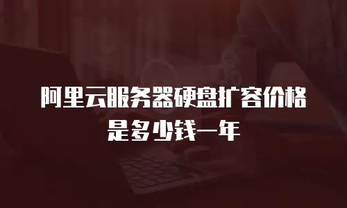 阿里云服务器硬盘扩容价格是多少钱一年