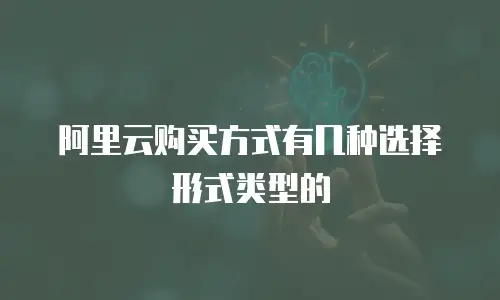 阿里云购买方式有几种选择形式类型的