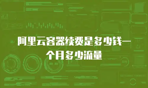 阿里云容器续费是多少钱一个月多少流量
